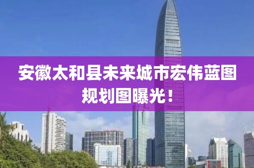 安徽太和县未来城市宏伟蓝图规划图曝光！