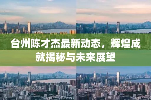 台州陈才杰最新动态，辉煌成就揭秘与未来展望