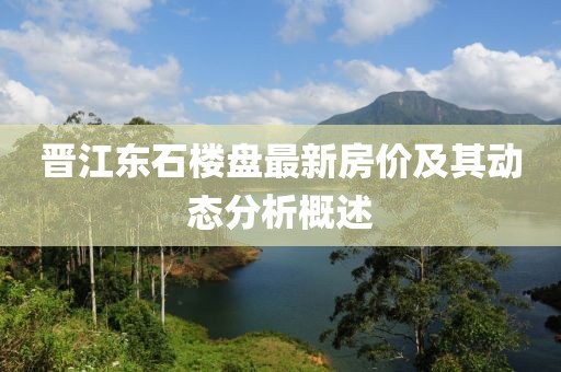 晋江东石楼盘最新房价及其动态分析概述