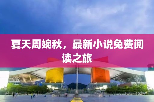 夏天周婉秋，最新小说免费阅读之旅