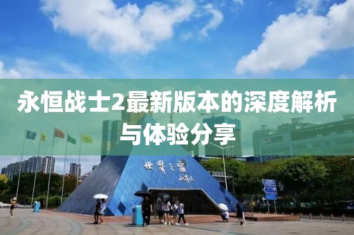 永恒战士2最新版本的深度解析与体验分享