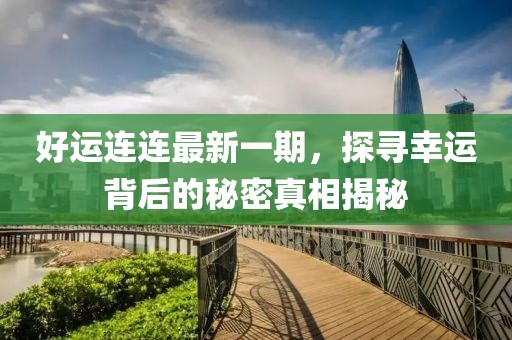 好运连连最新一期，探寻幸运背后的秘密真相揭秘