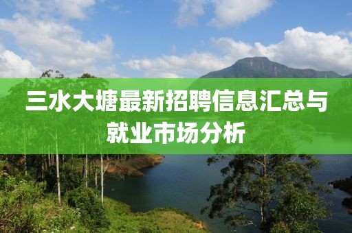 三水大塘最新招聘信息汇总与就业市场分析