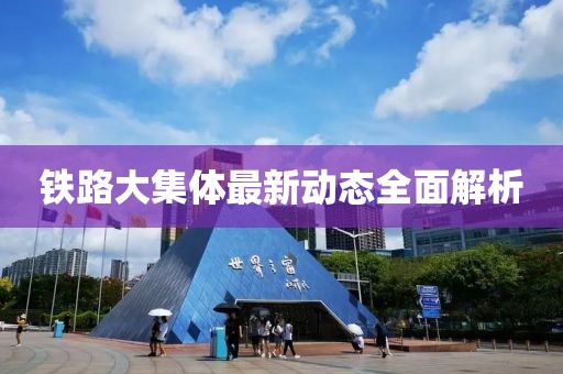 铁路大集体最新动态全面解析