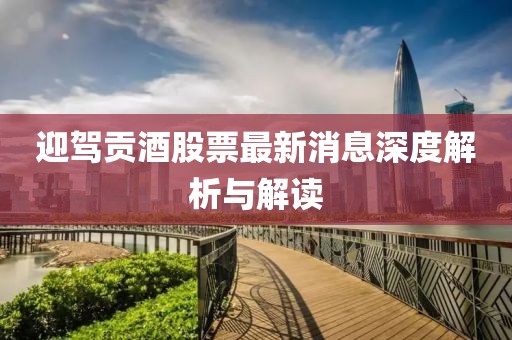 迎驾贡酒股票最新消息深度解析与解读