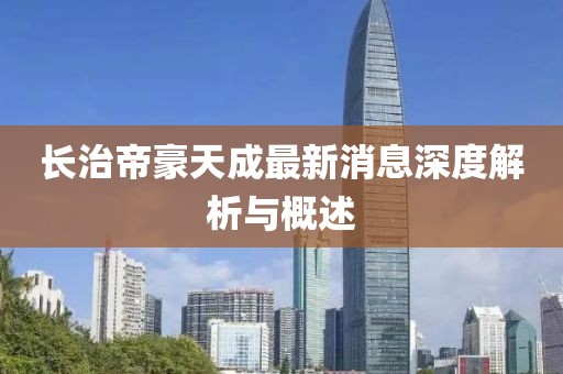 长治帝豪天成最新消息深度解析与概述