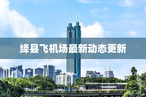 绛县飞机场最新动态更新