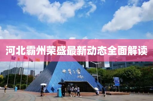 河北霸州荣盛最新动态全面解读