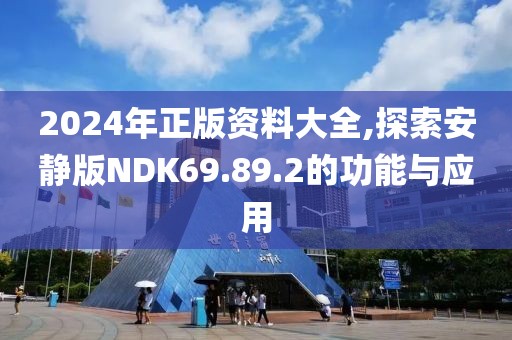 2024年正版资料大全,探索安静版NDK69.89.2的功能与应用