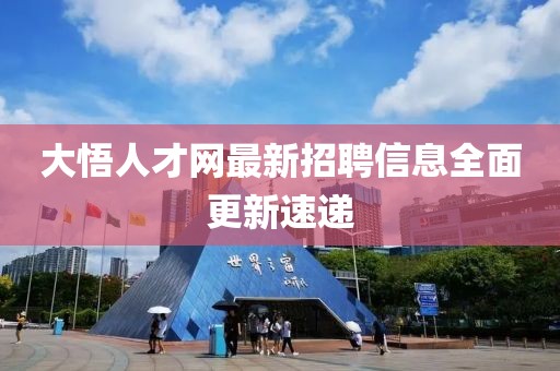 大悟人才网最新招聘信息全面更新速递