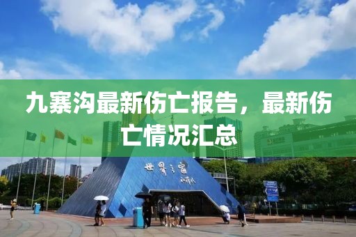 九寨沟最新伤亡报告，最新伤亡情况汇总