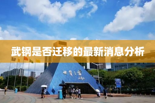 武钢是否迁移的最新消息分析