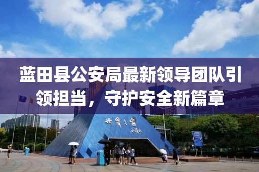 蓝田县公安局最新领导团队引领担当，守护安全新篇章