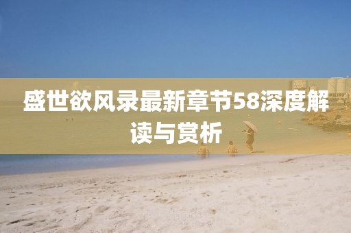 盛世欲风录最新章节58深度解读与赏析