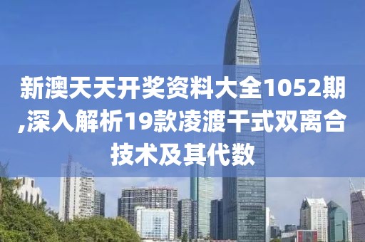 新澳天天开奖资料大全1052期,深入解析19款凌渡干式双离合技术及其代数