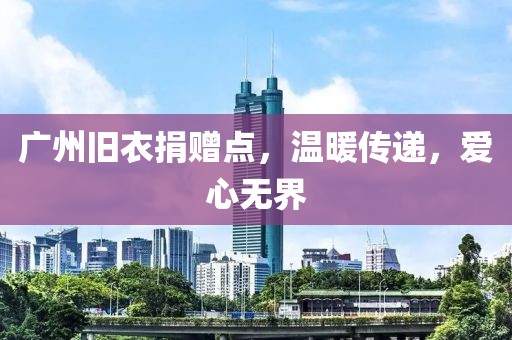 广州旧衣捐赠点，温暖传递，爱心无界