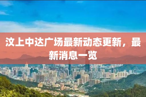 汶上中达广场最新动态更新，最新消息一览