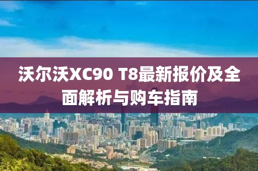 沃尔沃XC90 T8最新报价及全面解析与购车指南