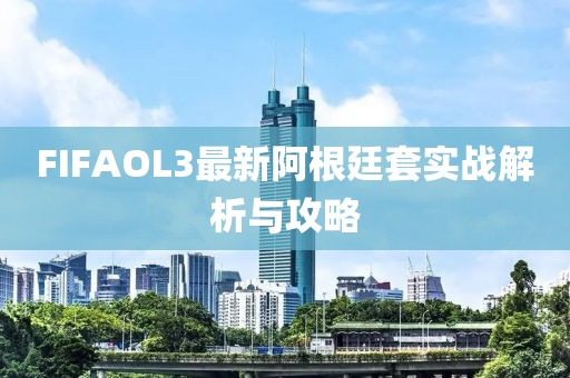 FIFAOL3最新阿根廷套实战解析与攻略