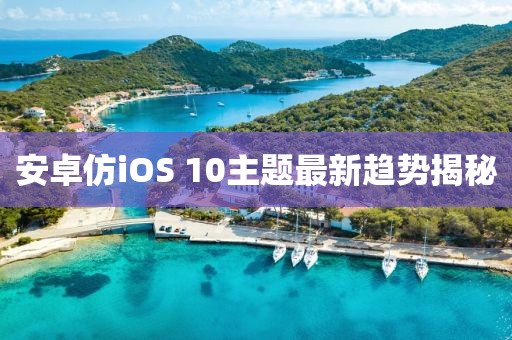 安卓仿iOS 10主题最新趋势揭秘