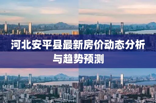 河北安平县最新房价动态分析与趋势预测