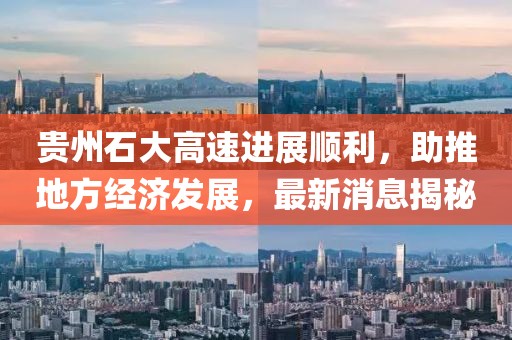 贵州石大高速进展顺利，助推地方经济发展，最新消息揭秘