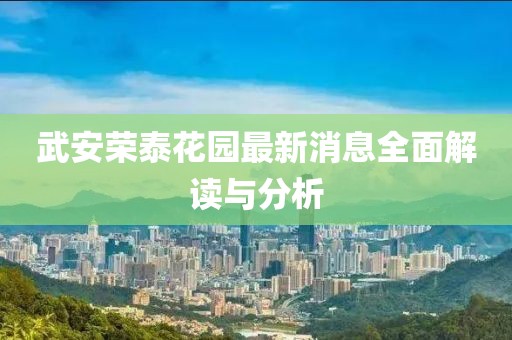 武安荣泰花园最新消息全面解读与分析