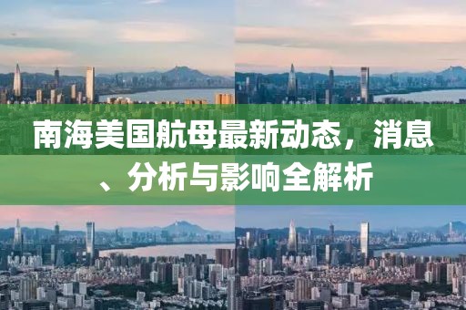 南海美国航母最新动态，消息、分析与影响全解析