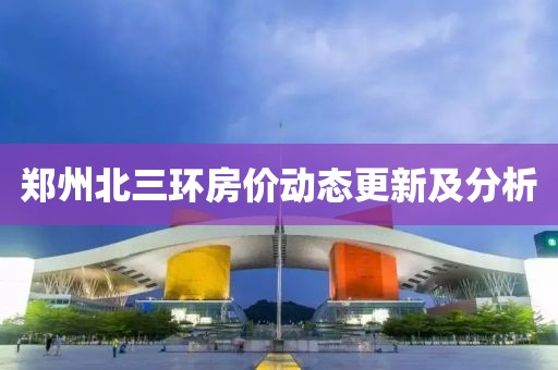 郑州北三环房价动态更新及分析