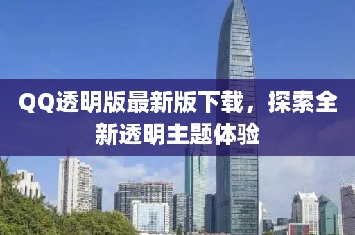 QQ透明版最新版下载，探索全新透明主题体验
