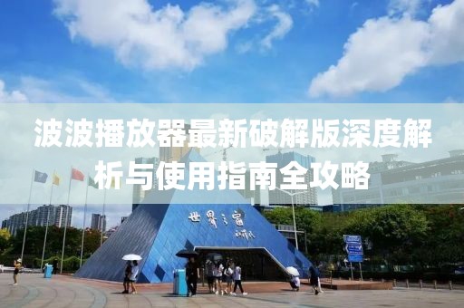波波播放器最新破解版深度解析与使用指南全攻略