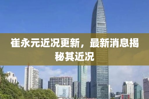 崔永元近况更新，最新消息揭秘其近况