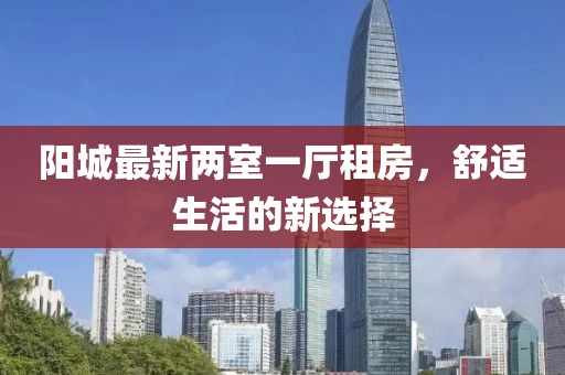 阳城最新两室一厅租房，舒适生活的新选择
