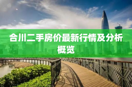 合川二手房价最新行情及分析概览