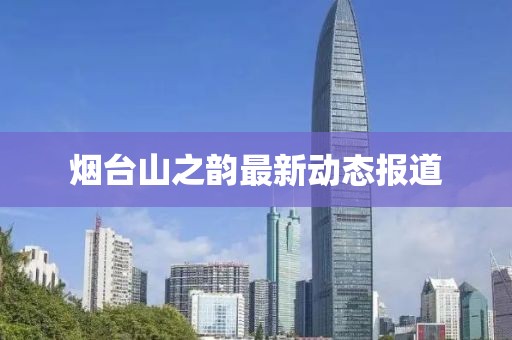 烟台山之韵最新动态报道