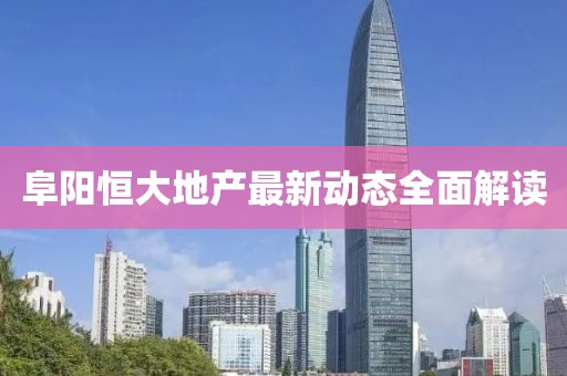 阜阳恒大地产最新动态全面解读