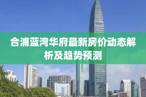 合浦蓝湾华府最新房价动态解析及趋势预测