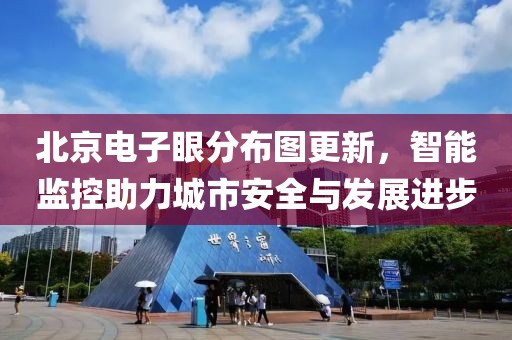北京电子眼分布图更新，智能监控助力城市安全与发展进步