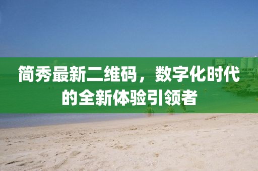 简秀最新二维码，数字化时代的全新体验引领者