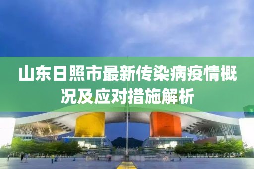 山东日照市最新传染病疫情概况及应对措施解析