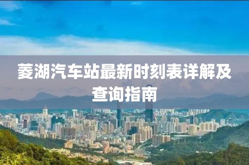 菱湖汽车站最新时刻表详解及查询指南