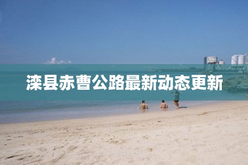 滦县赤曹公路最新动态更新
