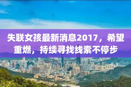 失联女孩最新消息2017，希望重燃，持续寻找线索不停步