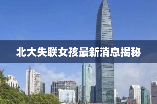 北大失联女孩最新消息揭秘