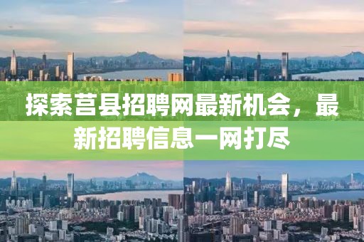 探索莒县招聘网最新机会，最新招聘信息一网打尽
