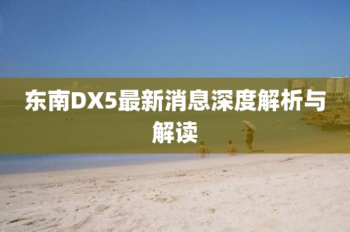 东南DX5最新消息深度解析与解读