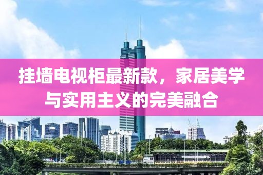 挂墙电视柜最新款，家居美学与实用主义的完美融合