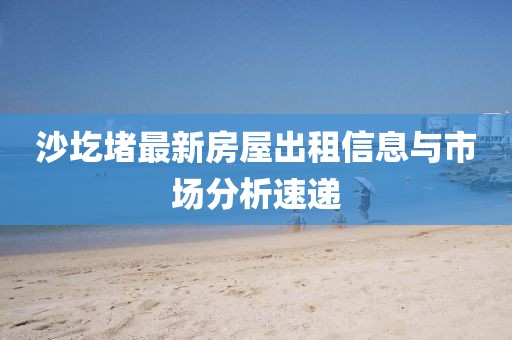沙圪堵最新房屋出租信息与市场分析速递