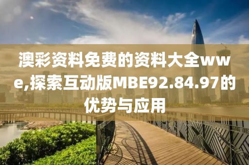 澳彩资料免费的资料大全wwe,探索互动版MBE92.84.97的优势与应用