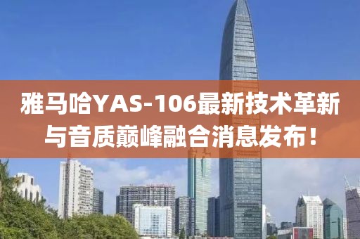 雅马哈YAS-106最新技术革新与音质巅峰融合消息发布！
